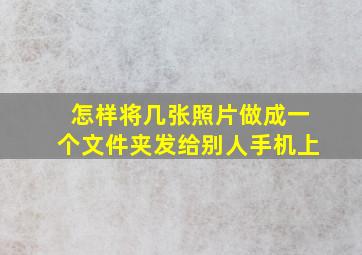 怎样将几张照片做成一个文件夹发给别人手机上