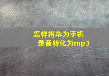 怎样将华为手机录音转化为mp3