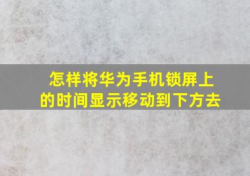 怎样将华为手机锁屏上的时间显示移动到下方去