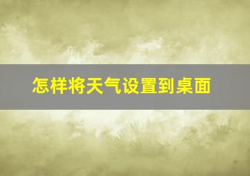 怎样将天气设置到桌面