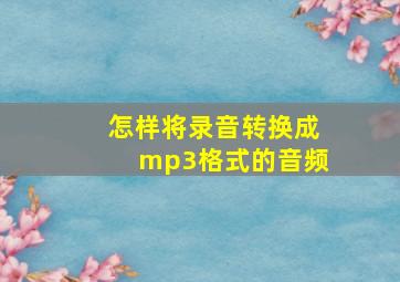 怎样将录音转换成mp3格式的音频