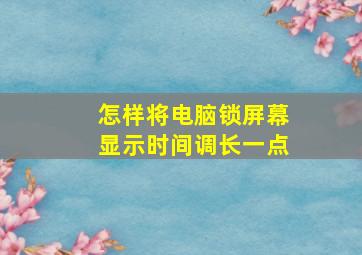 怎样将电脑锁屏幕显示时间调长一点