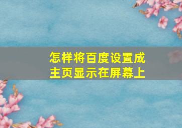 怎样将百度设置成主页显示在屏幕上