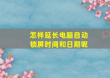 怎样延长电脑自动锁屏时间和日期呢