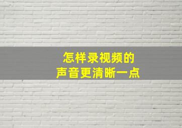 怎样录视频的声音更清晰一点