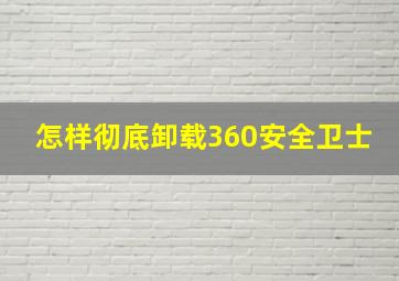 怎样彻底卸载360安全卫士