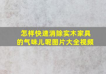 怎样快速消除实木家具的气味儿呢图片大全视频