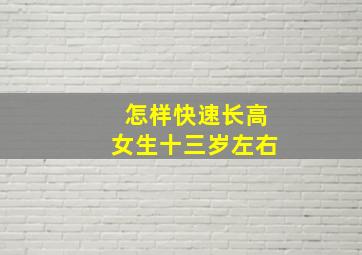 怎样快速长高女生十三岁左右