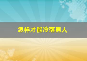 怎样才能冷落男人