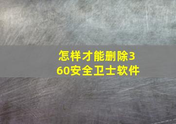 怎样才能删除360安全卫士软件