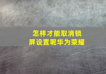 怎样才能取消锁屏设置呢华为荣耀