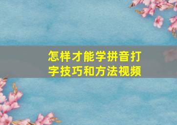 怎样才能学拼音打字技巧和方法视频