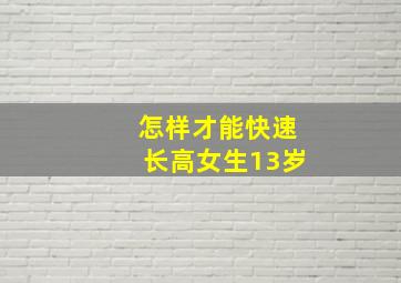 怎样才能快速长高女生13岁