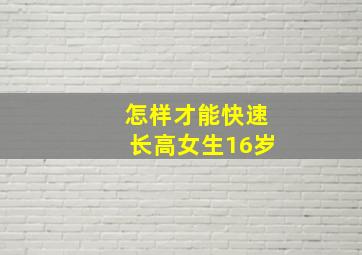 怎样才能快速长高女生16岁