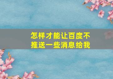 怎样才能让百度不推送一些消息给我