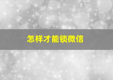 怎样才能锁微信