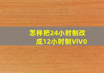 怎样把24小时制改成12小时制ViV0