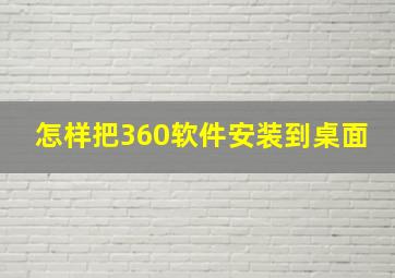 怎样把360软件安装到桌面