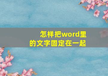 怎样把word里的文字固定在一起