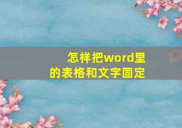 怎样把word里的表格和文字固定