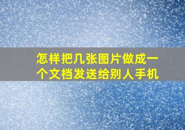 怎样把几张图片做成一个文档发送给别人手机