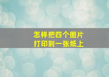 怎样把四个图片打印到一张纸上