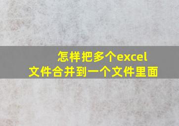 怎样把多个excel文件合并到一个文件里面