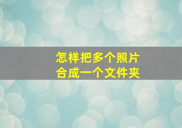 怎样把多个照片合成一个文件夹