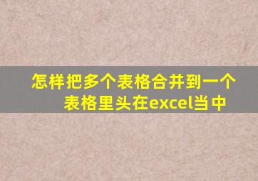 怎样把多个表格合并到一个表格里头在excel当中