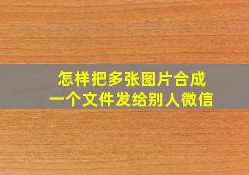 怎样把多张图片合成一个文件发给别人微信