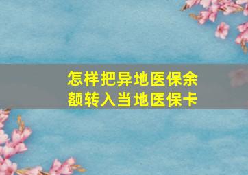 怎样把异地医保余额转入当地医保卡