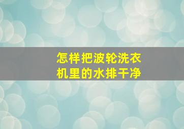 怎样把波轮洗衣机里的水排干净