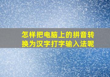 怎样把电脑上的拼音转换为汉字打字输入法呢