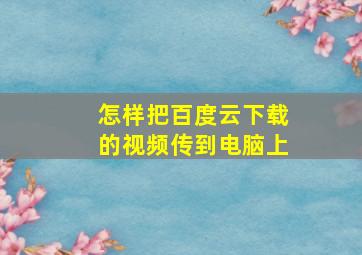 怎样把百度云下载的视频传到电脑上