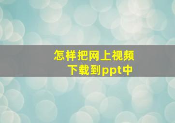 怎样把网上视频下载到ppt中