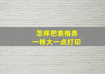 怎样把表格弄一样大一点打印