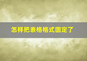 怎样把表格格式固定了