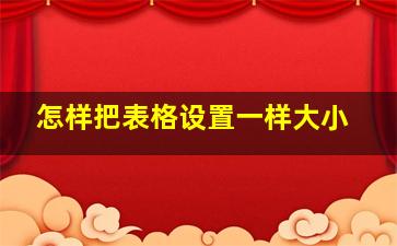 怎样把表格设置一样大小