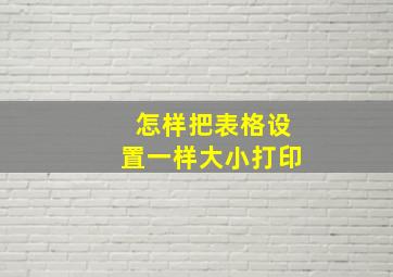 怎样把表格设置一样大小打印