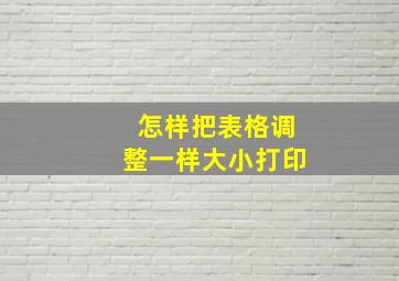 怎样把表格调整一样大小打印