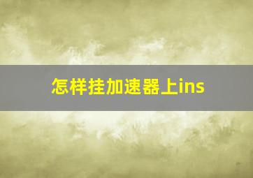 怎样挂加速器上ins