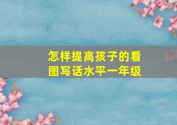 怎样提高孩子的看图写话水平一年级