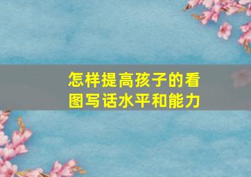 怎样提高孩子的看图写话水平和能力