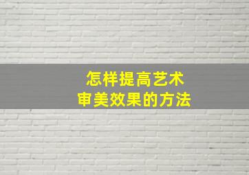 怎样提高艺术审美效果的方法