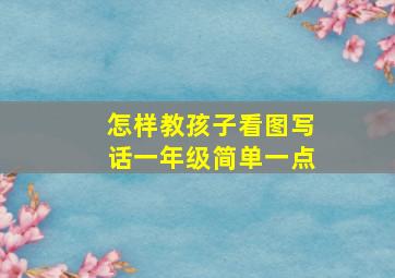 怎样教孩子看图写话一年级简单一点