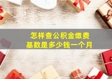 怎样查公积金缴费基数是多少钱一个月