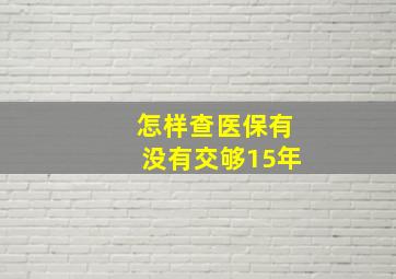 怎样查医保有没有交够15年