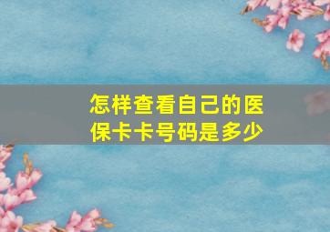 怎样查看自己的医保卡卡号码是多少