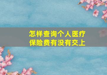 怎样查询个人医疗保险费有没有交上