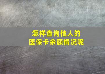 怎样查询他人的医保卡余额情况呢